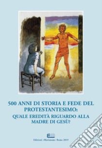 500 anni di storia e fede del protestantesimo: quale eredità riguardo alla madre di Gesù?. Atti del XXI Simposio Internazionale Mariologico (Roma, 3-6 ottobre 2017). Ediz. italiana e francese libro di Maggiani S. M. (cur.); Malaguti G. M. (cur.)