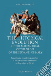 The historical evolution of the Marian ideal of the Order of the Servants of Mary. In particular, considering devotion to the sorrows and compassion of the Mother of Christ libro di Corradi Giuseppe