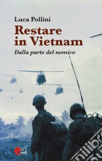 Restare in Vietnam. Dalla parte del nemico libro di Pollini Luca