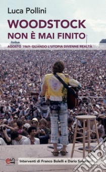 Woodstock non è mai finito. Agosto 1969: quando l'utopia divenne realtà libro di Pollini Luca