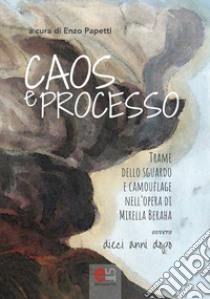 Caos e processo. Trame dello sguardo e camouflage nell'opera di Mirella Beraha ovvero 10 anni dopo libro di Papetti E. (cur.)