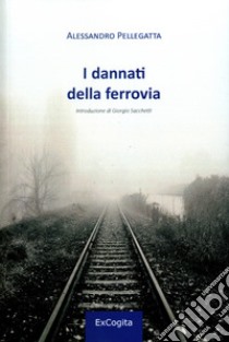 I dannati della ferrovia libro di Pellegatta Alessandro