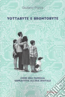 Yottabyte e brontobyte. Come una famiglia sopravvive all'era digitale libro di Pozza Giuliano