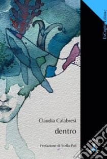 Dentro libro di Calabresi Claudia; Poli S. (cur.)