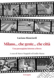 Milano... che gente... che città. Una passeggiata intorno a Brera libro di Bianciardi Luciano; Maggioli M. (cur.); Mazza E. (cur.)