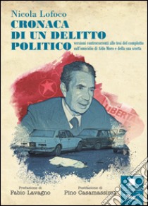 Cronaca di un delitto politico. Versioni controcorrenti alle tesi del complotto sull'omicidio di Aldo Moro e della sua scorta libro di Lofoco Nicola