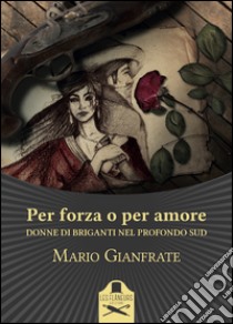 Per forza o per amore. Donne di briganti nel profondo Sud libro di Gianfrate Mario