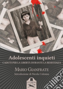 Adolescenti inquieti. Caduti per la libertà durante la Resistenza libro di Gianfrate Mario