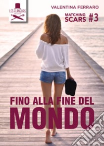 Fino alla fine del mondo. Matching Scars. Vol. 3 libro di Ferraro Valentina