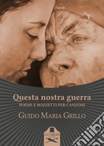 Questa nostra guerra. Poesie e bozzetti per canzoni libro di Grillo Guido Maria