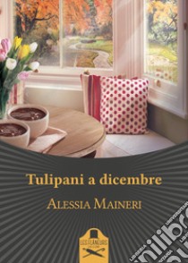 Tulipani a dicembre libro di Maineri Alessia