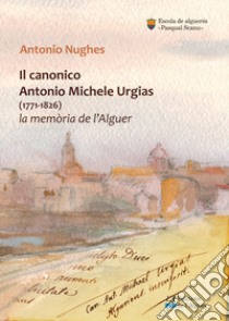 Il canonico Antonio Michele Urgias (1771-1826). La memoria de l'Alguer libro di Nughes Antonio