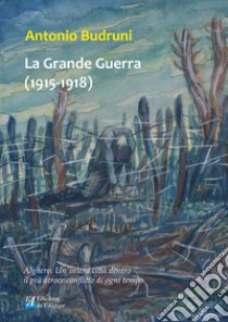 La Grande Guerra (1915-1918). Alghero. Un'intera città dentro il più atroce conflitto di ogni tempo libro di Budruni Antonio