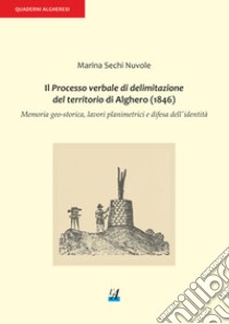 Il processo verbale di delimitazione del territorio di Alghero (1846). Memoria geo-storica, lavori planimetrici e difesa dell'identità libro di Sechi Nuvole Marina