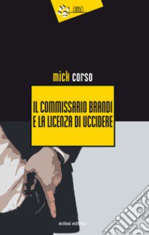 Il commissario Brandi e la licenza di uccidere libro di Corso Mick