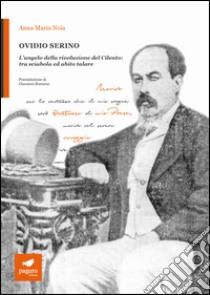 Ovidio Serino. L'angelo della rivoluzione del Cilento: tra sciabola ed abito talare libro di Noia Anna Maria