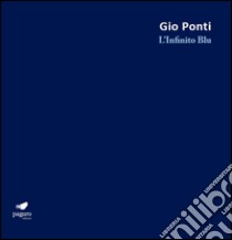 Gio Ponti. L'Infinito Blu. Ediz. bilingue libro di Dorfles Gillo; De Maio Gianni; Irace Fulvio