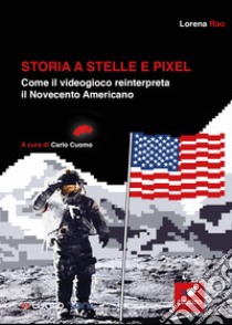 Storia a stelle e pixel. Come il videogioco reinterpreta il Novecento americano libro di Rao Lorena; Cuomo C. (cur.)