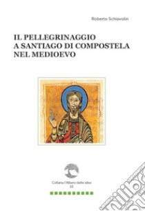 Il pellegrinaggio a Santiago di Compostela nel Medioevo libro di Schiavolin Roberto