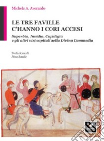 Le tre faville c'hanno i cori accesi. Superbia, invidia, cupidigia e gli altri vizi capitali nella Divina Commedia libro di Averardo Michele Antonio; Basile P. (cur.)