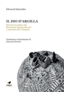 Il dio d'argilla. Dramma in quattro atti liberamente ispirato alla vita e al pensiero di F. Nietzsche libro di Schneider Édouard; Praticò G. (cur.)