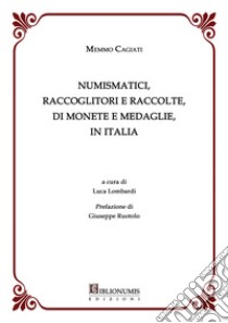 Numismatici, raccoglitori e raccolte, di monete e medaglie, in Italia libro di Cagiati Memmo; Lombardi L. (cur.)