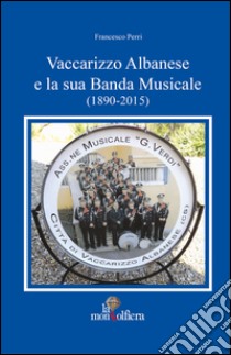 Vaccarizzo albanese e la sua banda musicale (1890-2015) libro di Perri Francesco