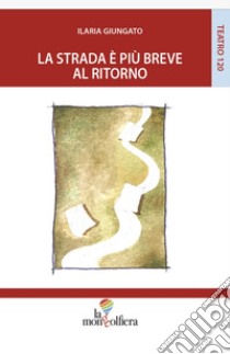 La strada è più breve al ritorno libro di Giungato Ilaria