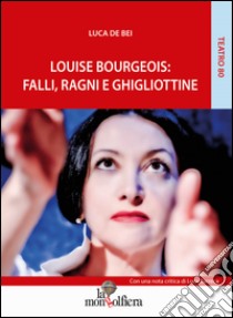 Louise Bourgeois. Falli, ragni e ghigliottine libro di De Bei Luca