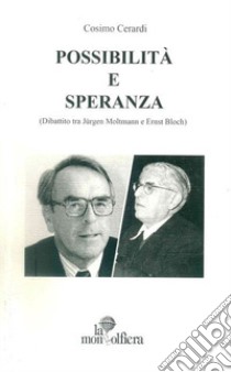 Possibilità e speranza (Dibattito tra Jürgen Moltmann e Ernst Bloch) libro di Cerardi Cosimo