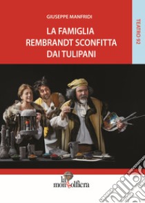 La famiglia Rembrandt sconfitta dai tulipani libro di Manfridi Giuseppe