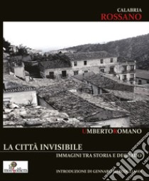 Calabria Rossano. La città invisibile. Immagini tra storia e degrado. Ediz. illustrata libro di Romano Umberto