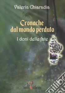 Cronache dal mondo perduto. Vol. 1: I doni delle fate libro di Chiaradia Valeria