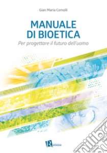 Manuale di bioetica. Per progettare il futuro dell'uomo libro di Comolli Gian Maria