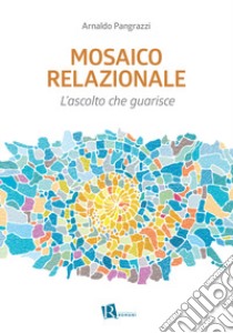 Mosaico relazionale. L'ascolto che guarisce. Nuova ediz. libro di Pangrazzi Arnaldo