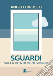 Sguardi sulla vita di ogni giorno libro di Brusco Angelo