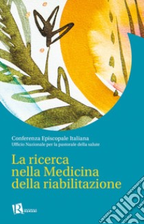 La ricerca nella medicina della riabilitazione libro di Ufficio nazionale per la pastorale della salute (cur.)