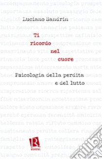 Ti ricordo nel cuore. Psicologia della perdita e del lutto libro di Sandrin Luciano