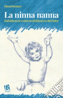 La ninna nanna. Dall'abbraccio materno all'abbraccio del Padre libro di Montani Elena