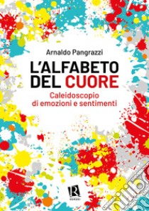 L'alfabeto del cuore. Caleidoscopio di emozioni e sentimenti libro di Pangrazzi Arnaldo