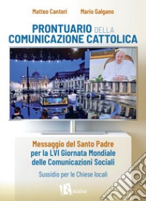 Prontuario della comunicazione cattolica. Messaggio del Santo Padre per la LVI Giornata Mondiale delle Comunicazioni Sociali. Sussidio per le Chiese locali libro di Cantori Matteo; Galgano Mario