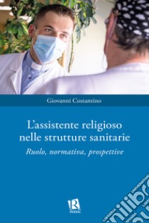 L'assistente religioso nelle strutture sanitarie. Ruolo, normativa, prospettive libro di Costantino Giovanni