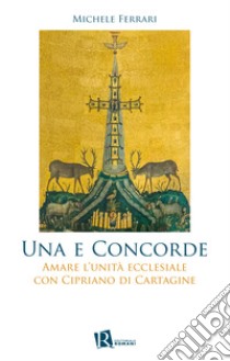 Una e concorde. Amare l'unità ecclesiale con Cipriano di Cartagine libro di Ferrari Michele