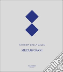 Patrizia Dalla Valle. Metamosaico. Ediz. multilingue libro di Dall'Ara E. (cur.)