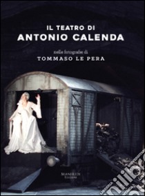 Il teatro di Antonio Calenda nelle fotografie di Tommaso Le Pera. Ediz. illustrata libro di Calenda Antonio; Le Pera Tommaso