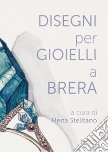 Disegni per gioielli a Brera. Ediz. illustrata libro di Stelitano M. (cur.)