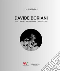 Davide Boriani. Arte cinetica, programmata, interattiva. Ediz. illustrata libro di Meloni Lucilla