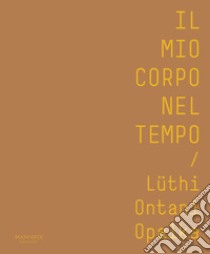 Il mio corpo nel tempo. Lüthi, Ontani, Opalka. Catalogo della mostra (Verona, 13 ottobre 2017-28 gennaio 2018). Ediz. italiana e inglese libro di Nuzzo Patrizia; Polveroni Adriana