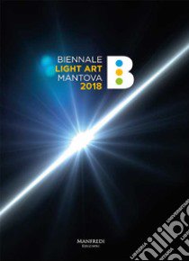 Biennale Light Art Mantova 2018. Ediz. illustrata libro di Erlindo Vittorio