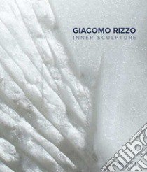 Giacomo Rizzo. Inner sculpture-Scultura interiore. Ediz. bilingue libro di Romano Pace Alba